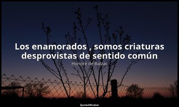 «Los enamorados , somos criaturas desprovistas de sentido común ». — Honoré de Balzac