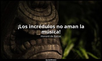 «¡Los incrédulos no aman la música!». — Honoré de Balzac