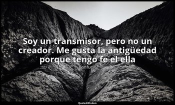 «Soy un transmisor, pero no un creador. Me gusta la antigüedad porque tengo fe e — Confucio