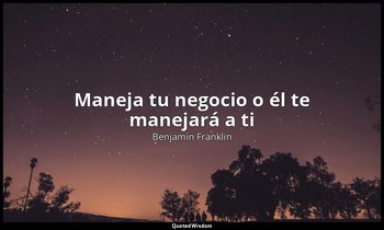 «Maneja tu negocio o él te manejará a ti». — Benjamin Franklin