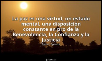«La paz es una virtud, un estado mental, una disposición constante en pro de la  — Baruch Spinoza