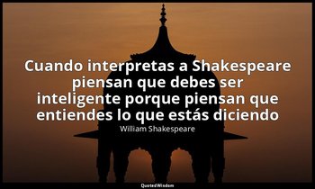 «Cuando interpretas a Shakespeare piensan que debes ser inteligente porque piens — William Shakespeare