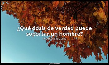 «¿Qué dosis de verdad puede soportar un hombre?». — Friedrich Nietzsche