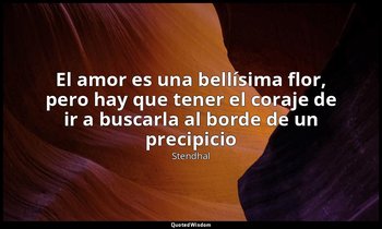 «El amor es una bellísima flor, pero hay que tener el coraje de ir a buscarla al — Stendhal
