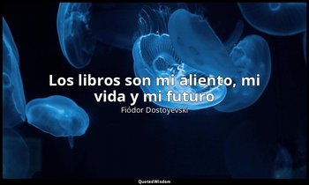 «Los libros son mi aliento, mi vida y mi futuro». — Fiódor Dostoyevski