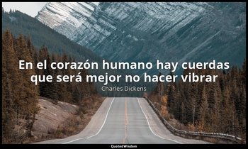 «En el corazón humano hay cuerdas que será mejor no hacer vibrar». — Charles Dickens