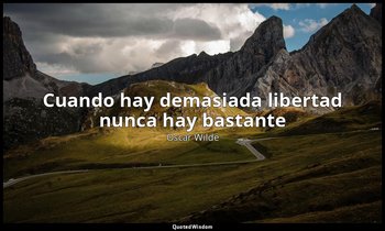 «Cuando hay demasiada libertad nunca hay bastante». — Oscar Wilde