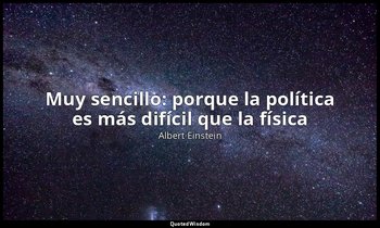 «Muy sencillo: porque la política es más difícil que la física». — Albert Einstein