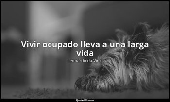 «Vivir ocupado lleva a una larga vida». — Leonardo da Vinci