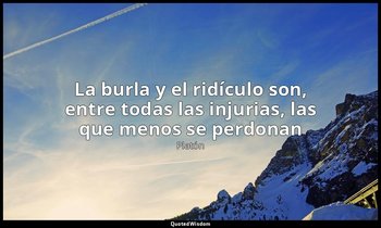 «La burla y el ridículo son, entre todas las injurias, las que menos se perdonan — Platón