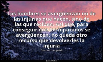 «Los hombres se avergüenzan no de las injurias que hacen, sino de las que recibe — Giacomo Leopardi