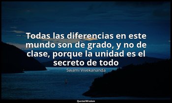 «Todas las diferencias en este mundo son de grado, y no de clase, porque la unid — Swami Vivekananda
