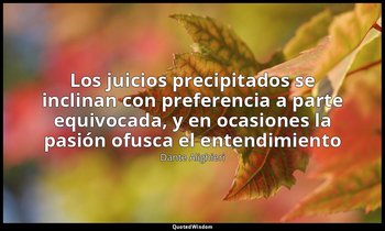 «Los juicios precipitados se inclinan con preferencia a parte equivocada, y en o — Dante Alighieri