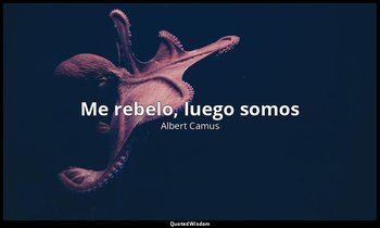 «Me rebelo, luego somos». — Albert Camus