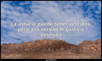 «La astucia puede tener vestidos, pero a la verdad le gusta ir desnuda ». — Thomas Fuller
