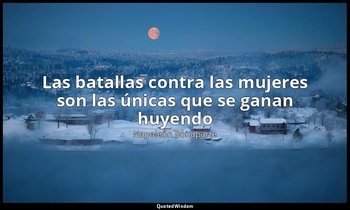 «Las batallas contra las mujeres son las únicas que se ganan huyendo». — Napoleón Bonaparte