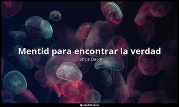 «Mentid para encontrar la verdad». — Francis Bacon