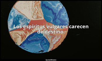 Los espíritus vulgares carecen de destino. — Platón