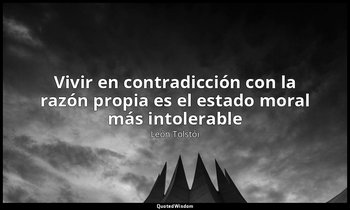 «Vivir en contradicción con la razón propia es el estado moral más intolerable». — León Tolstói