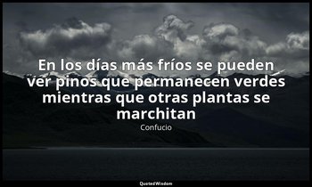 «En los días más fríos se pueden ver pinos que permanecen verdes mientras que ot — Confucio