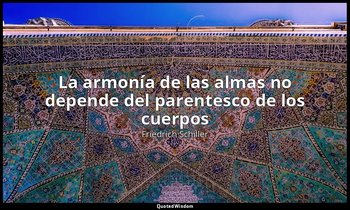 «La armonía de las almas no depende del parentesco de los cuerpos». — Friedrich Schiller