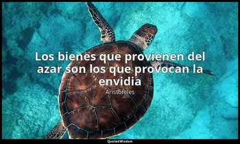 «Los bienes que provienen del azar son los que provocan la envidia ». — Aristóteles