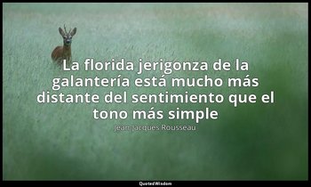 «La florida jerigonza de la galantería está mucho más distante del sentimiento q — Jean-Jacques Rousseau