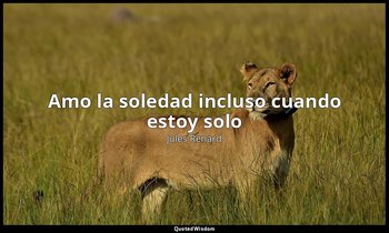 «Amo la soledad incluso cuando estoy solo». — Jules Renard