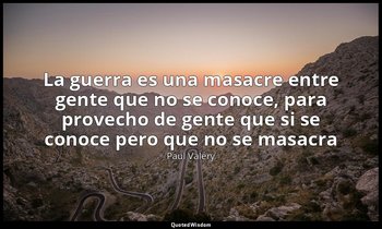 «La guerra es una masacre entre gente que no se conoce, para provecho de gente q — Paul Valéry