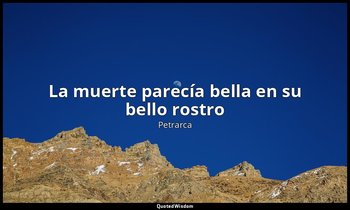 «La muerte parecía bella en su bello rostro». — Petrarca