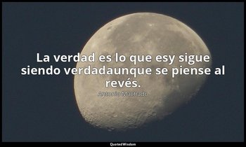 La verdad es lo que esy sigue siendo verdadaunque se piense al revés. — Antonio Machado