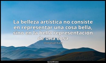 «La belleza artística no consiste en representar una cosa bella, sino en la bell — Immanuel Kant