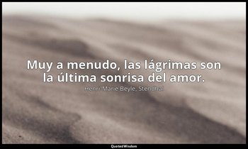 Muy a menudo, las lágrimas son la última sonrisa del amor. — Henri-Marie Beyle, Stendhal
