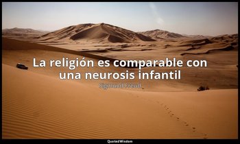 «La religión es comparable con una neurosis infantil». — Sigmund Freud