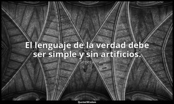 El lenguaje de la verdad debe ser simple y sin artificios. — Séneca
