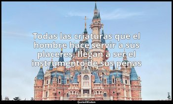 «Todas las criaturas que el hombre hace servir a sus placeres, llegan a ser el i — Jean-Jacques Rousseau