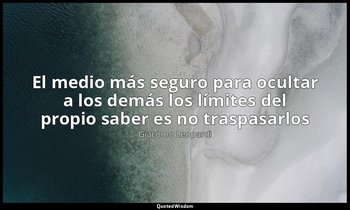 «El medio más seguro para ocultar a los demás los límites del propio saber es no — Giacomo Leopardi