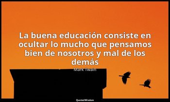«La buena educación consiste en ocultar lo mucho que pensamos bien de nosotros y — Mark Twain