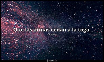 Que las armas cedan a la toga. — Cicerón