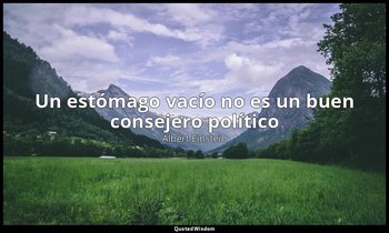 «Un estómago vacío no es un buen consejero político». — Albert Einstein