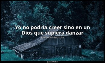 «Yo no podría creer sino en un Dios que supiera danzar». — Friedrich Nietzsche