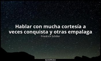 «Hablar con mucha cortesía a veces conquista y otras empalaga». — Friedrich Schiller