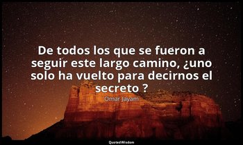 «De todos los que se fueron a seguir este largo camino, ¿uno solo ha vuelto para — Omar Jayam