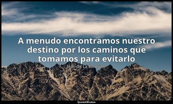 «A menudo encontramos nuestro destino por los caminos que tomamos para evitarlo» — Jean de La Fontaine