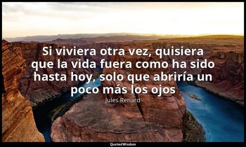 «Si viviera otra vez, quisiera que la vida fuera como ha sido hasta hoy, solo qu — Jules Renard
