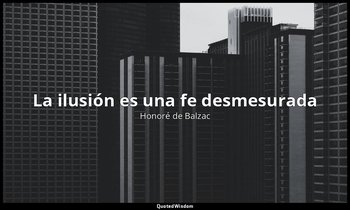 «La ilusión es una fe desmesurada». — Honoré de Balzac