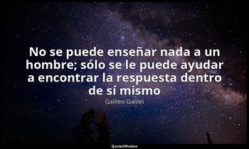 «No se puede enseñar nada a un hombre; sólo se le puede ayudar a encontrar la re — Galileo Galilei