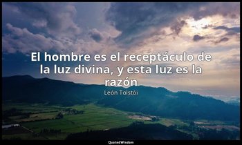 «El hombre es el receptáculo de la luz divina, y esta luz es la razón». — León Tolstói