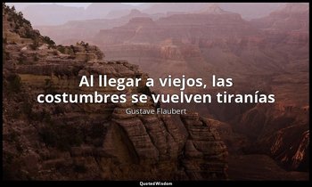 «Al llegar a viejos, las costumbres se vuelven tiranías». — Gustave Flaubert