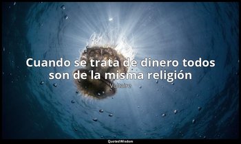 «Cuando se trata de dinero todos son de la misma religión». — Voltaire